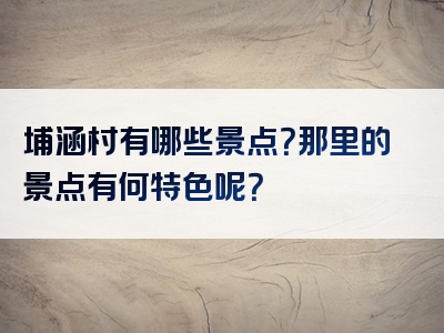 埔涵村有哪些景点？那里的景点有何特色呢？