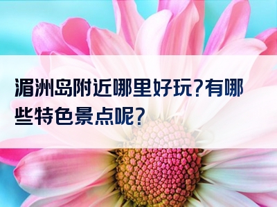 湄洲岛附近哪里好玩？有哪些特色景点呢？