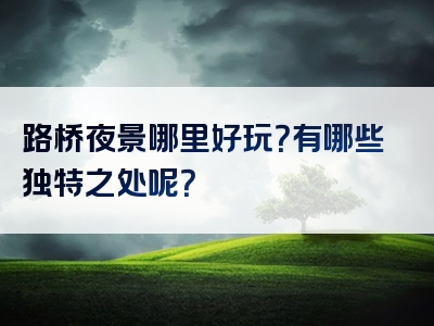 路桥夜景哪里好玩？有哪些独特之处呢？