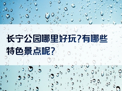 长宁公园哪里好玩？有哪些特色景点呢？