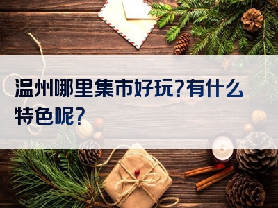 温州哪里集市好玩？有什么特色呢？
