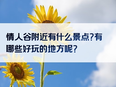 情人谷附近有什么景点？有哪些好玩的地方呢？