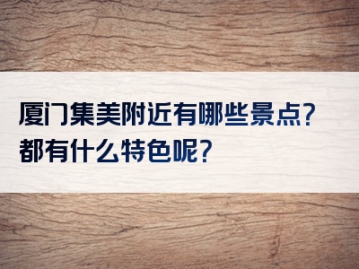 厦门集美附近有哪些景点？都有什么特色呢？