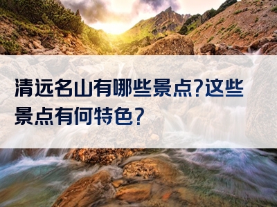 清远名山有哪些景点？这些景点有何特色？
