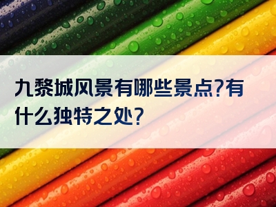 九黎城风景有哪些景点？有什么独特之处？