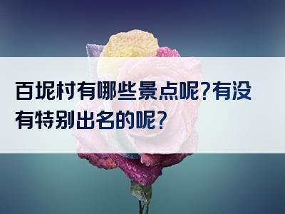 百坭村有哪些景点呢？有没有特别出名的呢？