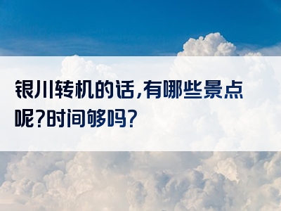 银川转机的话，有哪些景点呢？时间够吗？