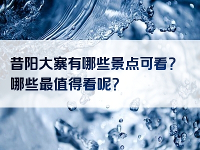 昔阳大寨有哪些景点可看？哪些最值得看呢？