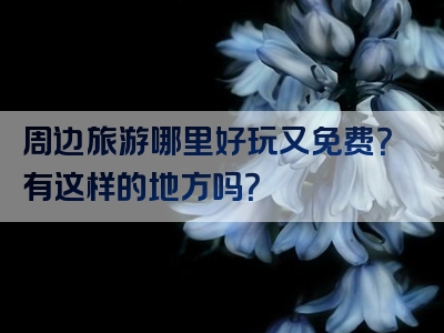 周边旅游哪里好玩又免费？有这样的地方吗？