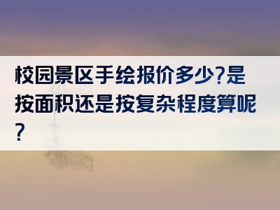 校园景区手绘报价多少？是按面积还是按复杂程度算呢？