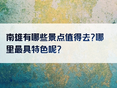 南雄有哪些景点值得去？哪里最具特色呢？