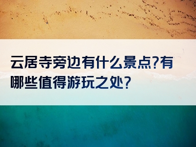 云居寺旁边有什么景点？有哪些值得游玩之处？