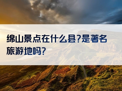 绵山景点在什么县？是著名旅游地吗？