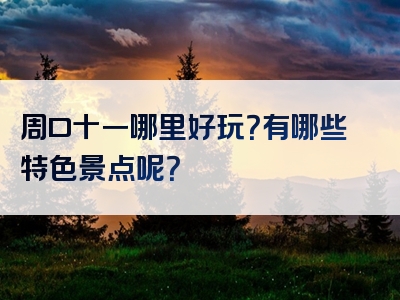 周口十一哪里好玩？有哪些特色景点呢？