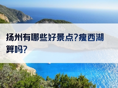 扬州有哪些好景点？瘦西湖算吗？