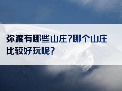 弥渡有哪些山庄？哪个山庄比较好玩呢？