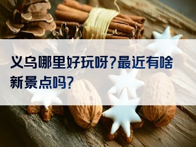 义乌哪里好玩呀？最近有啥新景点吗？