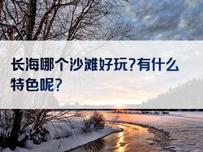 长海哪个沙滩好玩？有什么特色呢？
