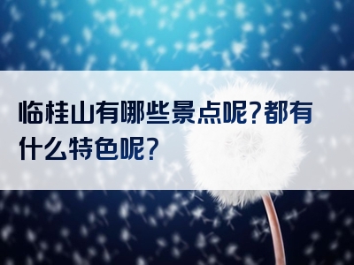临桂山有哪些景点呢？都有什么特色呢？