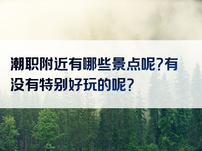 潮职附近有哪些景点呢？有没有特别好玩的呢？