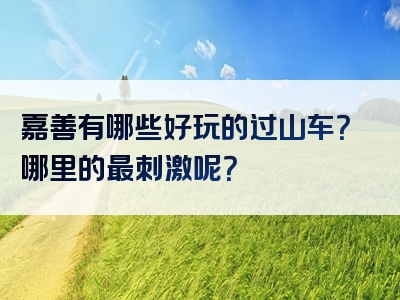 嘉善有哪些好玩的过山车？哪里的最刺激呢？