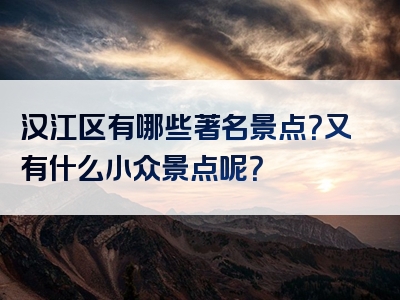 汉江区有哪些著名景点？又有什么小众景点呢？
