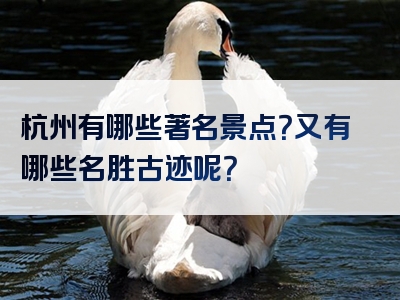 杭州有哪些著名景点？又有哪些名胜古迹呢？
