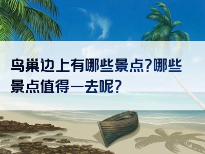 鸟巢边上有哪些景点？哪些景点值得一去呢？