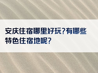 安庆住宿哪里好玩？有哪些特色住宿地呢？