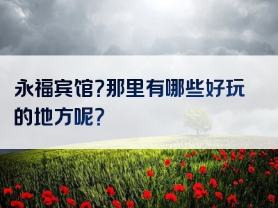 永福宾馆？那里有哪些好玩的地方呢？