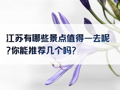 江苏有哪些景点值得一去呢？你能推荐几个吗？