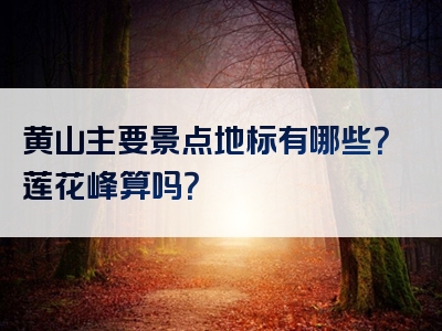 黄山主要景点地标有哪些？莲花峰算吗？