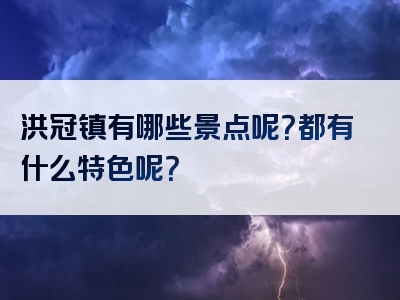 洪冠镇有哪些景点呢？都有什么特色呢？