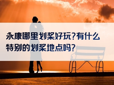 永康哪里划桨好玩？有什么特别的划桨地点吗？