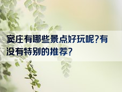 窦庄有哪些景点好玩呢？有没有特别的推荐？
