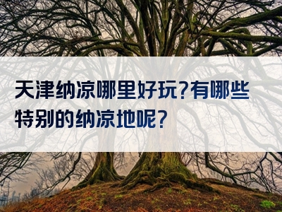 天津纳凉哪里好玩？有哪些特别的纳凉地呢？