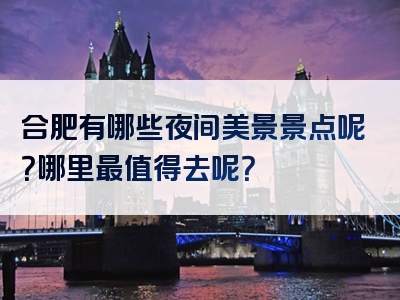 合肥有哪些夜间美景景点呢？哪里最值得去呢？