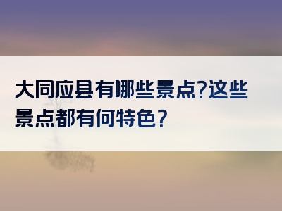 大同应县有哪些景点？这些景点都有何特色？