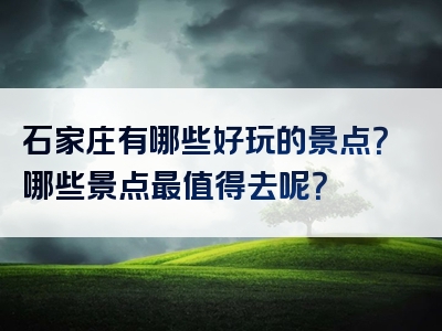 石家庄有哪些好玩的景点？哪些景点最值得去呢？