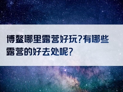 博鳌哪里露营好玩？有哪些露营的好去处呢？