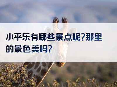 小平乐有哪些景点呢？那里的景色美吗？