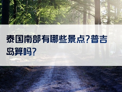 泰国南部有哪些景点？普吉岛算吗？