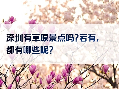 深圳有草原景点吗？若有，都有哪些呢？
