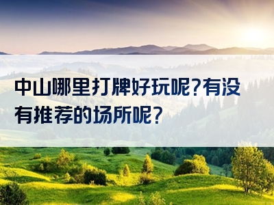 中山哪里打牌好玩呢？有没有推荐的场所呢？