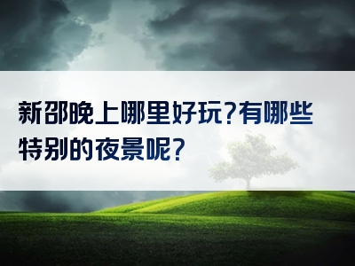 新邵晚上哪里好玩？有哪些特别的夜景呢？