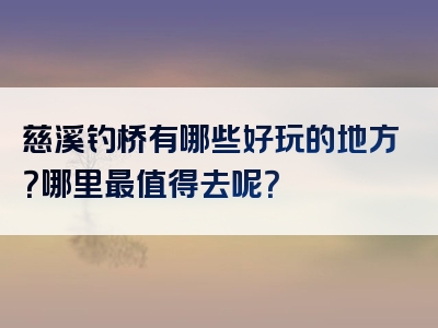 慈溪钓桥有哪些好玩的地方？哪里最值得去呢？
