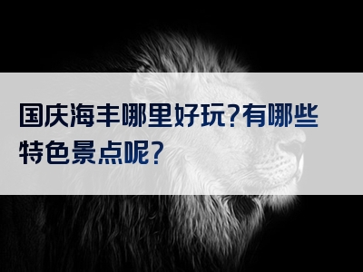 国庆海丰哪里好玩？有哪些特色景点呢？