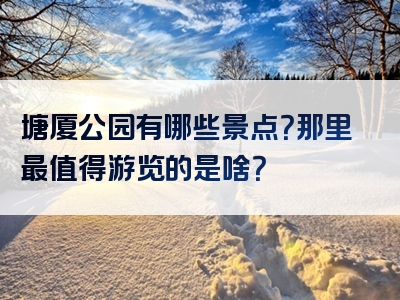 塘厦公园有哪些景点？那里最值得游览的是啥？
