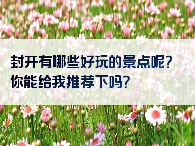封开有哪些好玩的景点呢？你能给我推荐下吗？