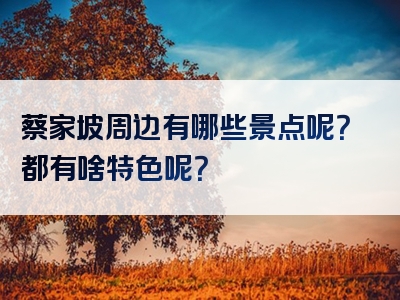 蔡家坡周边有哪些景点呢？都有啥特色呢？